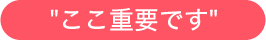 ここ重要です